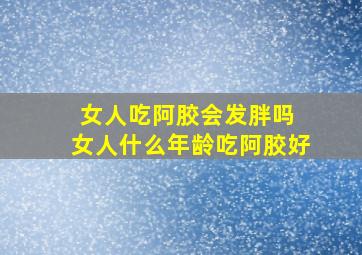 女人吃阿胶会发胖吗 女人什么年龄吃阿胶好